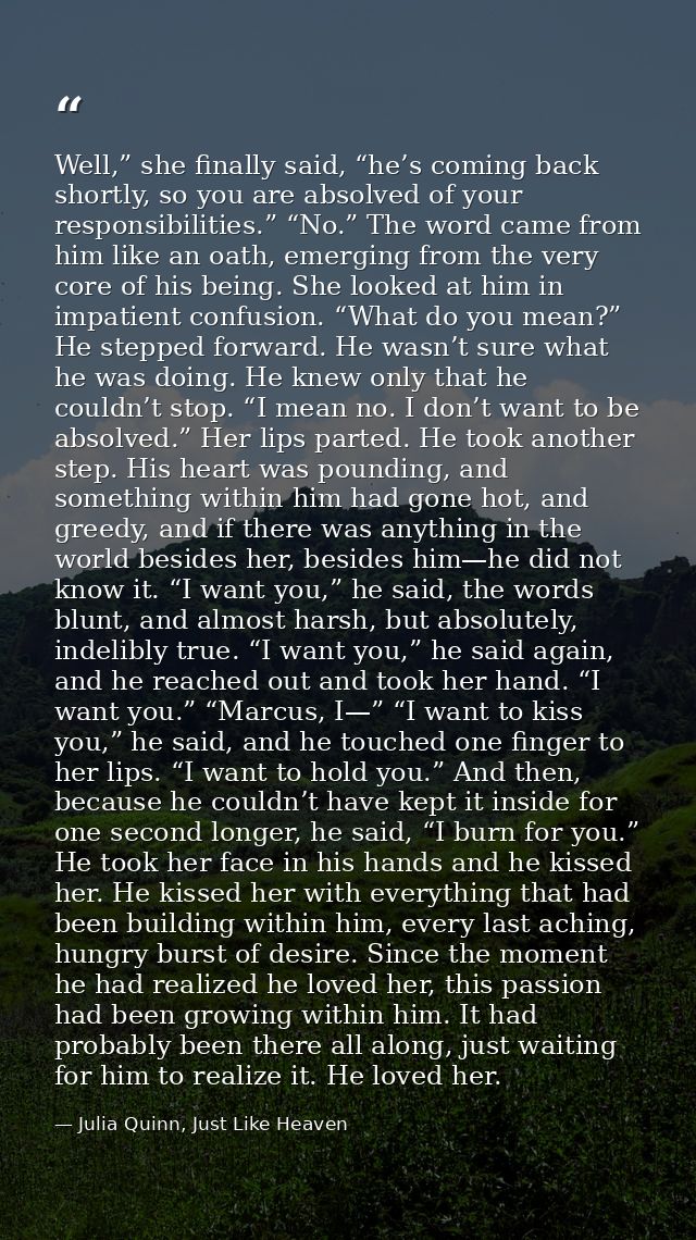 Well,” she finally said, “he’s coming back shortly, so you are absolved of your responsibilities.” “No.” The word came f — Julia Quinn, Just Like Heaven