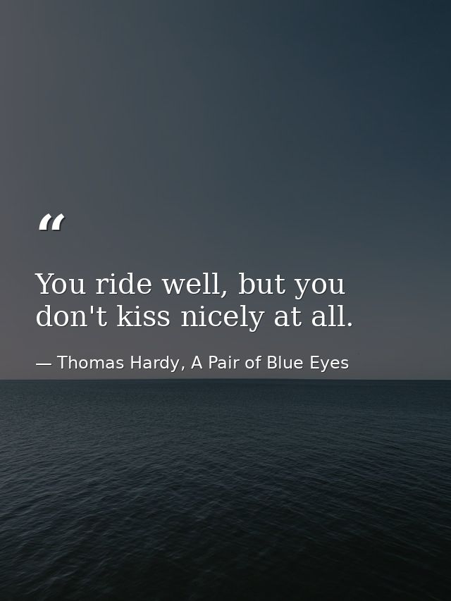 You ride well, but you don't kiss nicely at all. — Thomas Hardy, A Pair of Blue Eyes