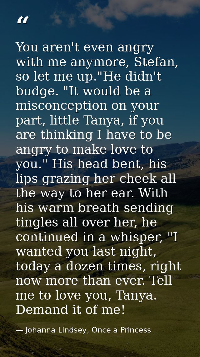You aren't even angry with me anymore, Stefan, so let me up."He didn't budge. "It would be a misconception on your part, — Johanna Lindsey, Once a Princess