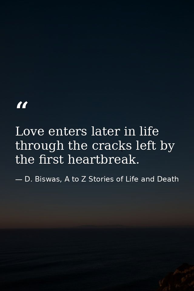 Love enters later in life through the cracks left by the first heartbreak. — D. Biswas, A to Z Stories of Life and Death