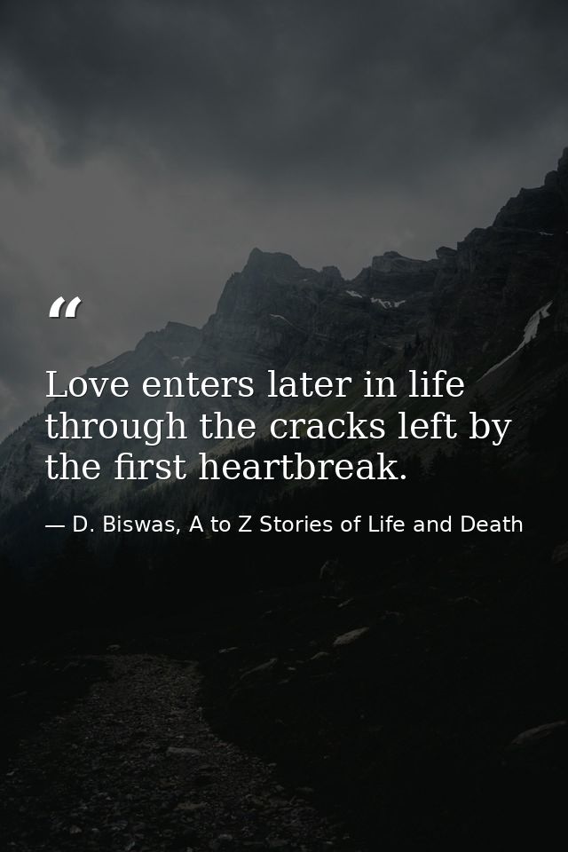 Love enters later in life through the cracks left by the first heartbreak. — D. Biswas, A to Z Stories of Life and Death