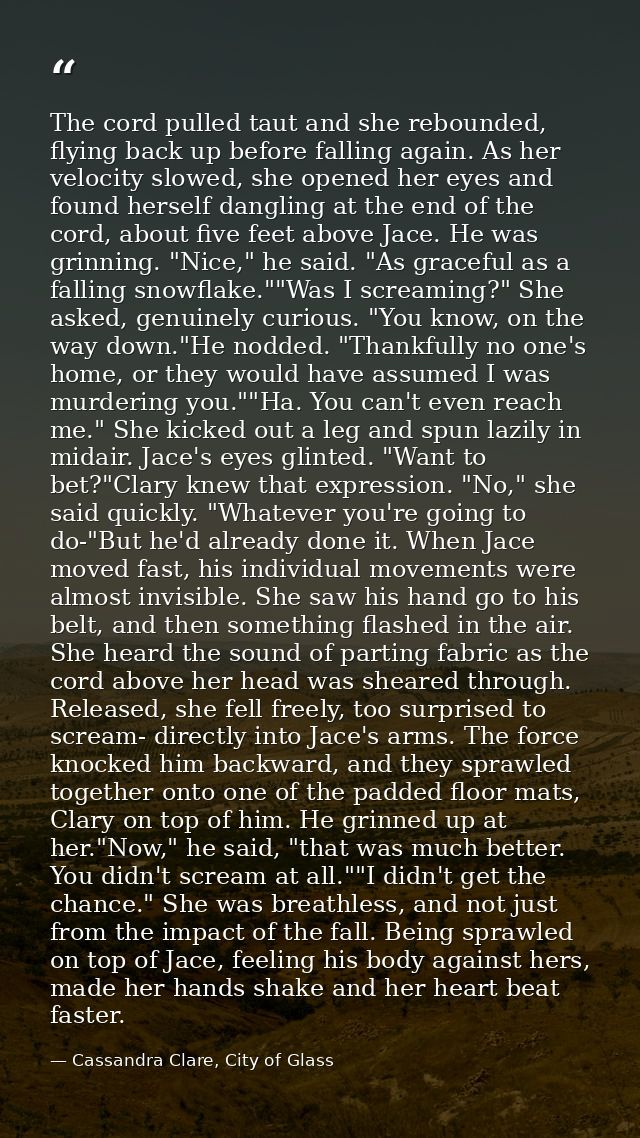 The cord pulled taut and she rebounded, flying back up before falling again. As her velocity slowed, she opened her eyes — Cassandra Clare, City of Glass