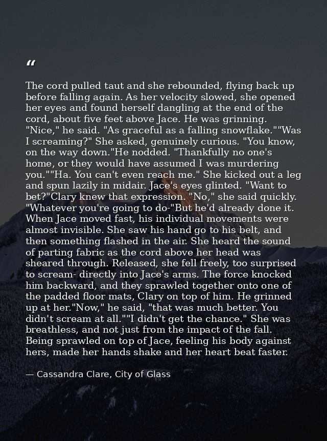 The cord pulled taut and she rebounded, flying back up before falling again. As her velocity slowed, she opened her eyes — Cassandra Clare, City of Glass