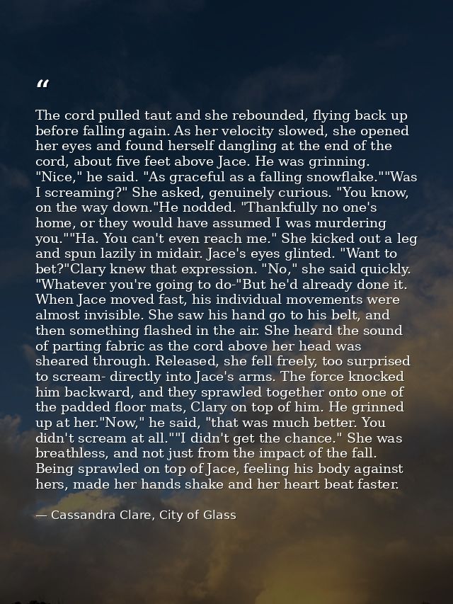 The cord pulled taut and she rebounded, flying back up before falling again. As her velocity slowed, she opened her eyes — Cassandra Clare, City of Glass