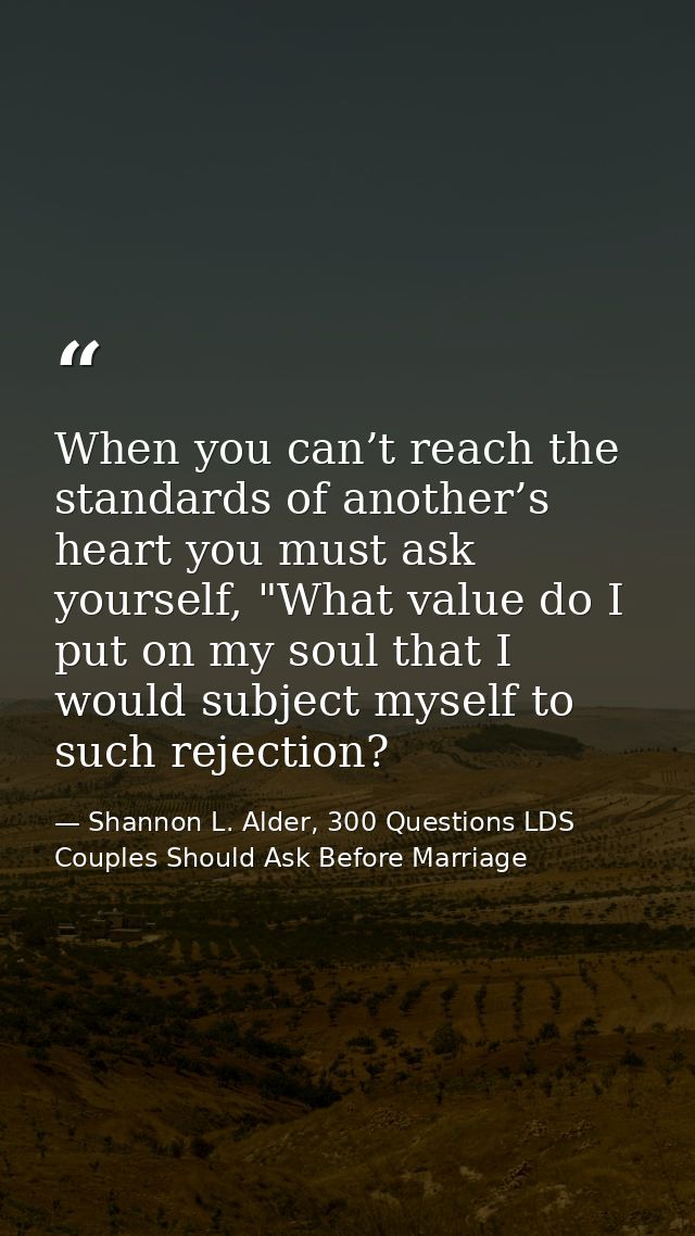 When you can’t reach the standards of another’s heart you must ask yourself, "What value do I put on my soul that I woul — Shannon L. Alder, 300 Questions LDS Couples Should Ask Before Marriage