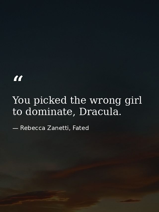 You picked the wrong girl to dominate, Dracula. — Rebecca Zanetti, Fated