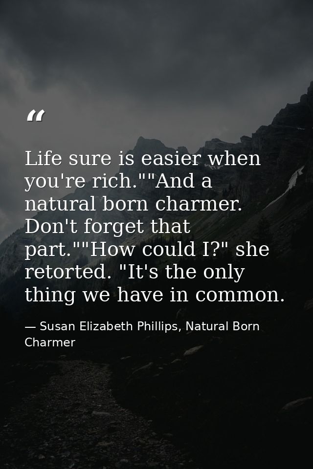 Life sure is easier when you're rich.""And a natural born charmer. Don't forget that part.""How could I?" she retorted.  — Susan Elizabeth Phillips, Natural Born Charmer