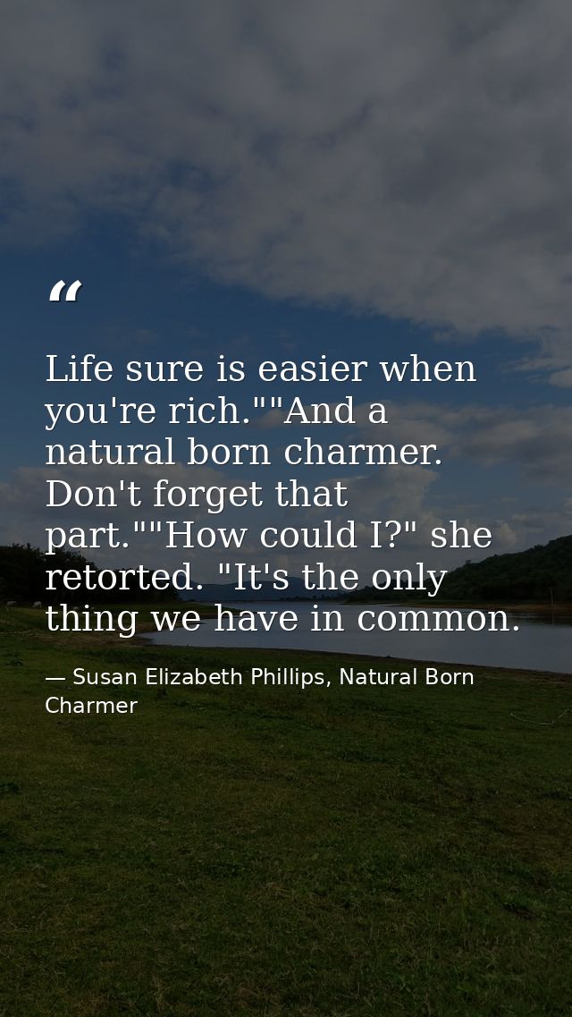 Life sure is easier when you're rich.""And a natural born charmer. Don't forget that part.""How could I?" she retorted.  — Susan Elizabeth Phillips, Natural Born Charmer