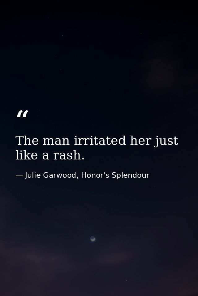 The man irritated her just like a rash. — Julie Garwood, Honor's Splendour
