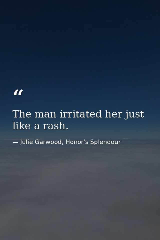 The man irritated her just like a rash. — Julie Garwood, Honor's Splendour