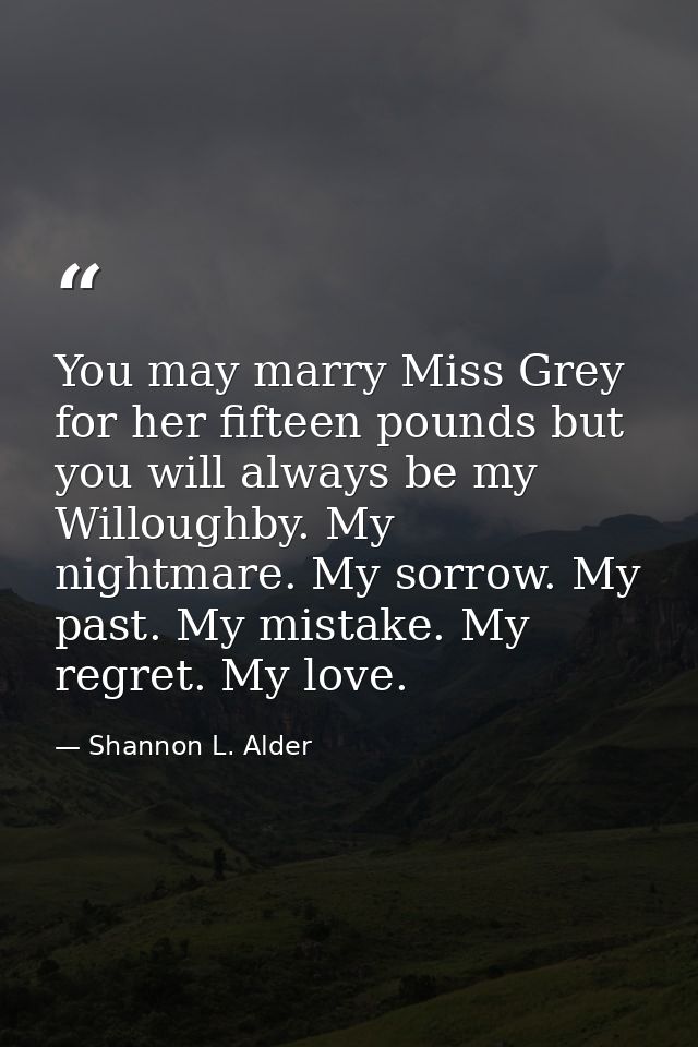 You may marry Miss Grey for her fifteen pounds but you will always be my Willoughby. My nightmare. My sorrow. My past. M — Shannon L. Alder