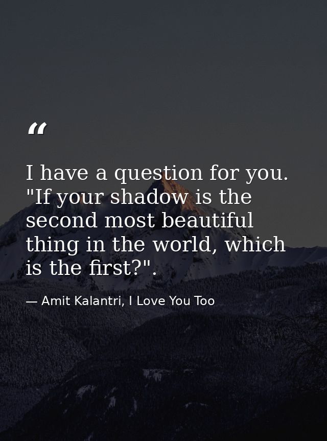 I have a question for you. "If your shadow is the second most beautiful thing in the world, which is the first?". — Amit Kalantri, I Love You Too