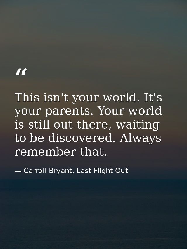 This isn't your world. It's your parents. Your world is still out there, waiting to be discovered. Always remember that. — Carroll Bryant, Last Flight Out
