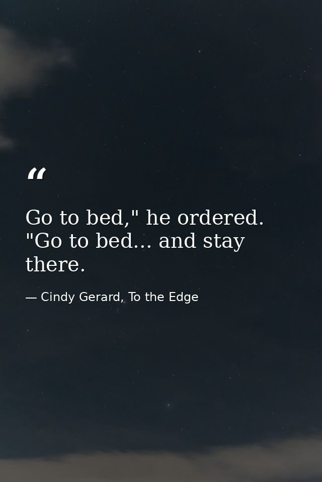 Go to bed," he ordered. "Go to bed... and stay there. — Cindy Gerard, To the Edge