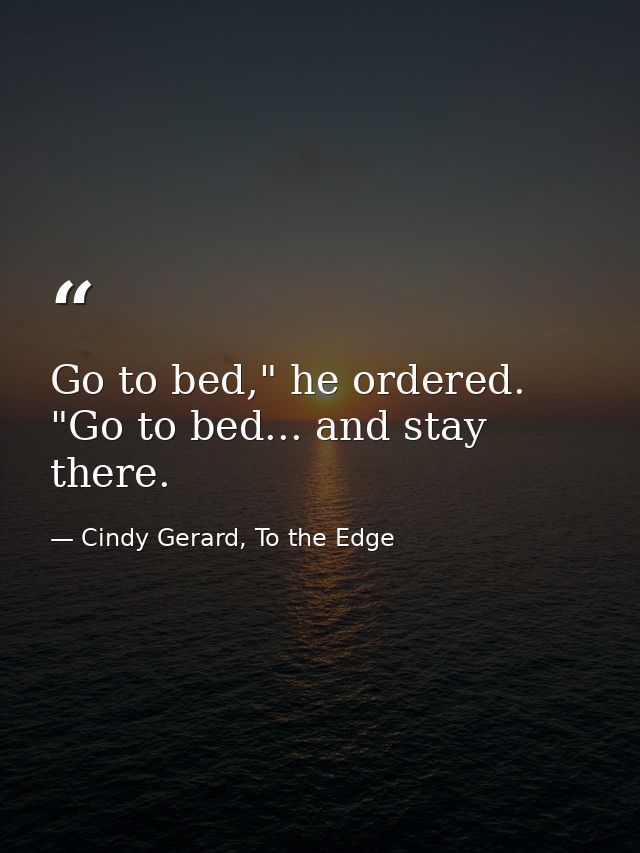Go to bed," he ordered. "Go to bed... and stay there. — Cindy Gerard, To the Edge