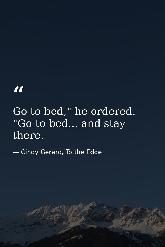 Go to bed," he ordered. "Go to bed... and stay there. — Cindy Gerard, To the Edge