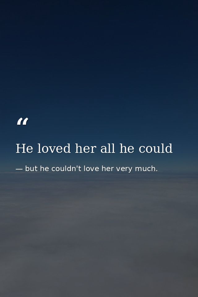 He loved her all he could — but he couldn't love her very much.