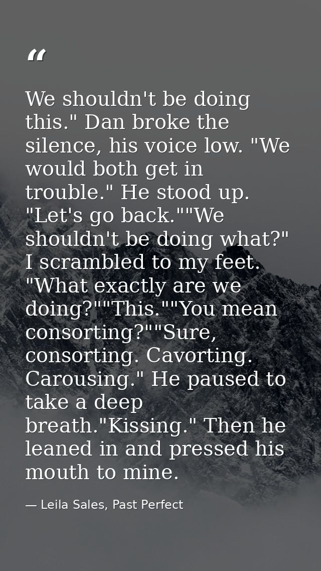 We shouldn't be doing this." Dan broke the silence, his voice low. "We would both get in trouble." He stood up. "Let's g — Leila Sales, Past Perfect