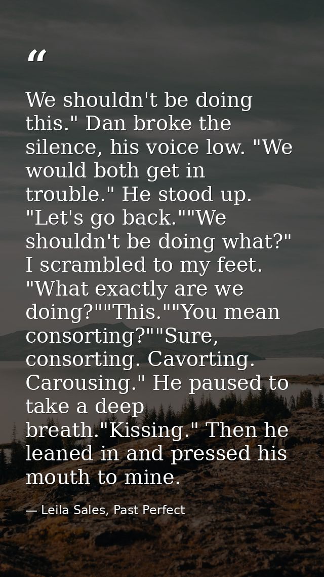 We shouldn't be doing this." Dan broke the silence, his voice low. "We would both get in trouble." He stood up. "Let's g — Leila Sales, Past Perfect
