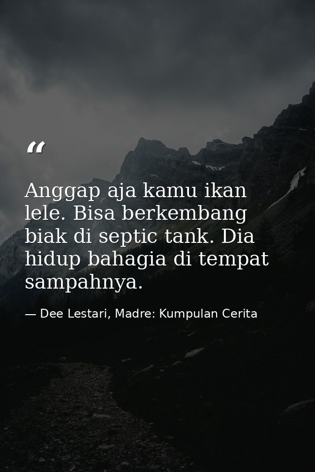Anggap aja kamu ikan lele. Bisa berkembang biak di septic tank. Dia hidup bahagia di tempat sampahnya. — Dee Lestari, Madre: Kumpulan Cerita