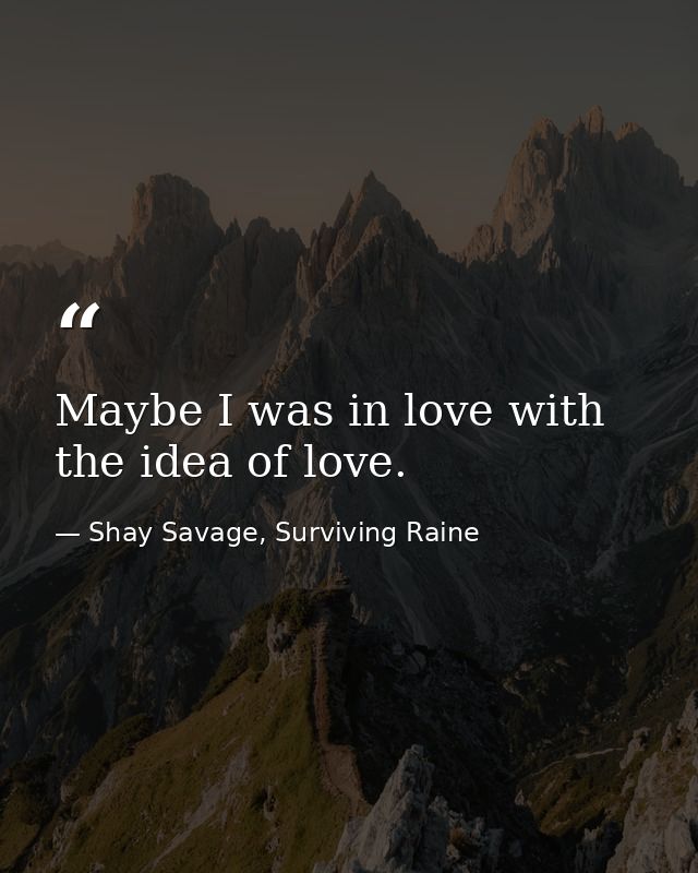 Maybe I was in love with the idea of love. — Shay Savage, Surviving Raine