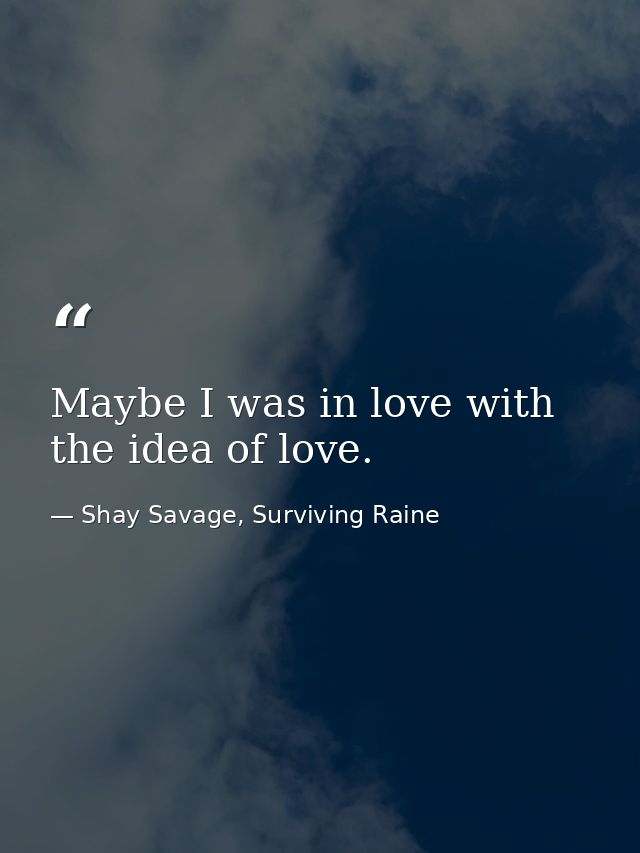 Maybe I was in love with the idea of love. — Shay Savage, Surviving Raine