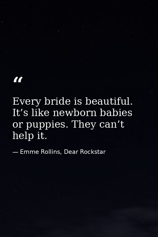 Every bride is beautiful. It’s like newborn babies or puppies. They can’t help it. — Emme Rollins, Dear Rockstar