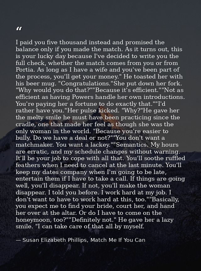 I paid you five thousand instead and promised the balance only if you made the match. As it turns out, this is your luck — Susan Elizabeth Phillips, Match Me If You Can