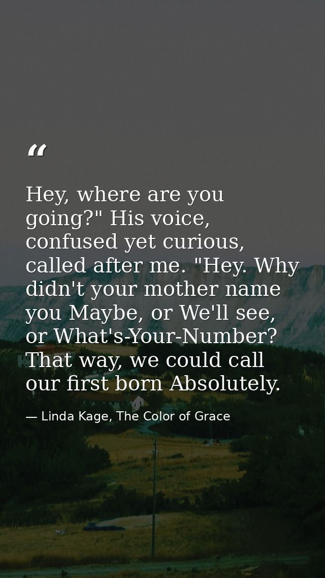 Hey, where are you going?" His voice, confused yet curious, called after me. "Hey. Why didn't your mother name you Maybe — Linda Kage, The Color of Grace