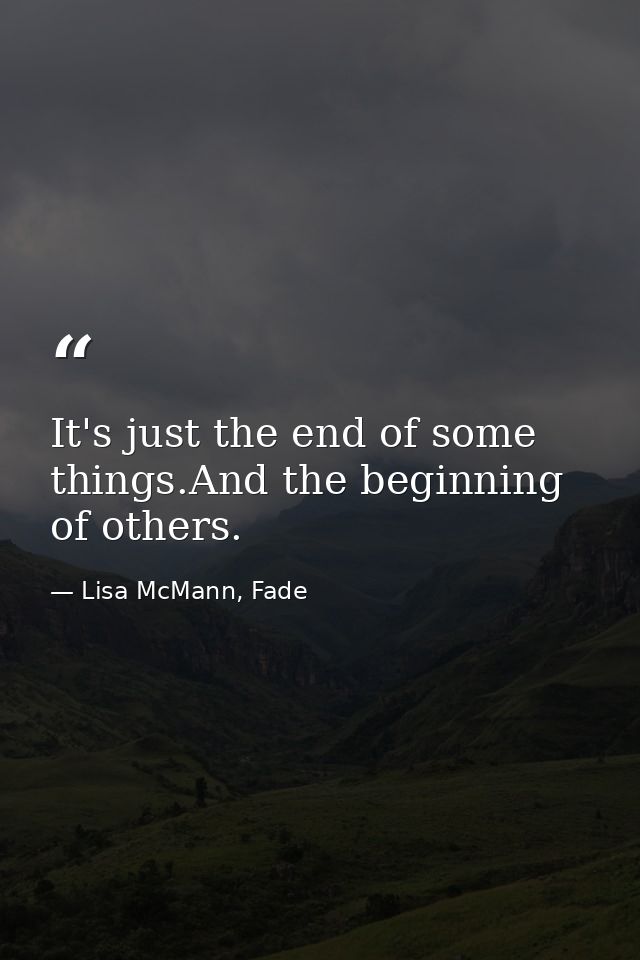 It's just the end of some things.And the beginning of others. — Lisa McMann, Fade
