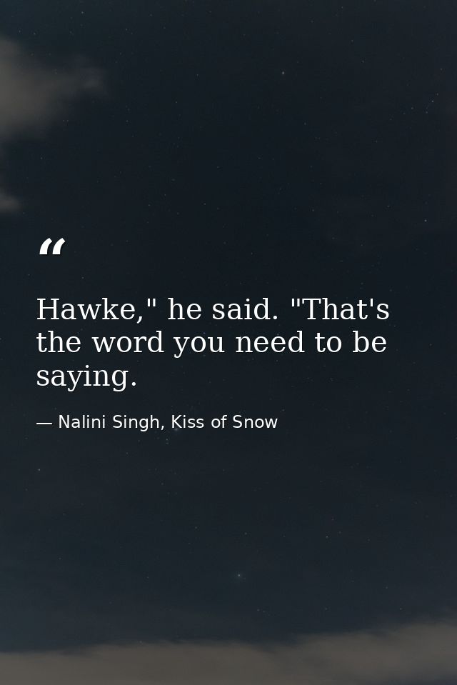 Hawke," he said. "That's the word you need to be saying. — Nalini Singh, Kiss of Snow