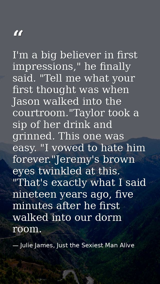 I'm a big believer in first impressions," he finally said. "Tell me what your first thought was when Jason walked into t — Julie James, Just the Sexiest Man Alive