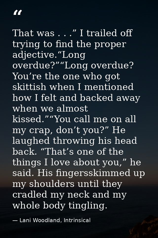 That was . . .” I trailed off trying to find the proper adjective.“Long overdue?”“Long overdue? You’re the one who got s — Lani Woodland, Intrinsical