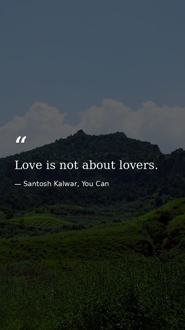 Love is not about lovers. — Santosh Kalwar, You Can