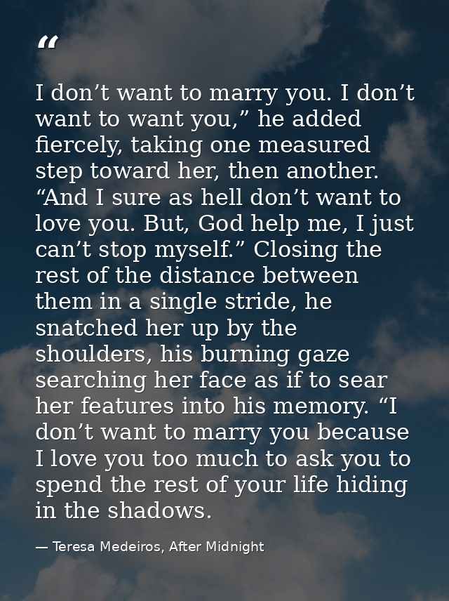 I don’t want to marry you. I don’t want to want you,” he added fiercely, taking one measured step toward her, then anoth — Teresa Medeiros, After Midnight