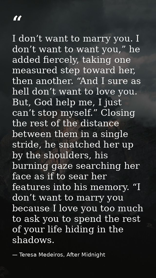 I don’t want to marry you. I don’t want to want you,” he added fiercely, taking one measured step toward her, then anoth — Teresa Medeiros, After Midnight