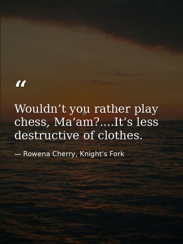 Wouldn’t you rather play chess, Ma’am?....It’s less destructive of clothes. — Rowena Cherry, Knight's Fork