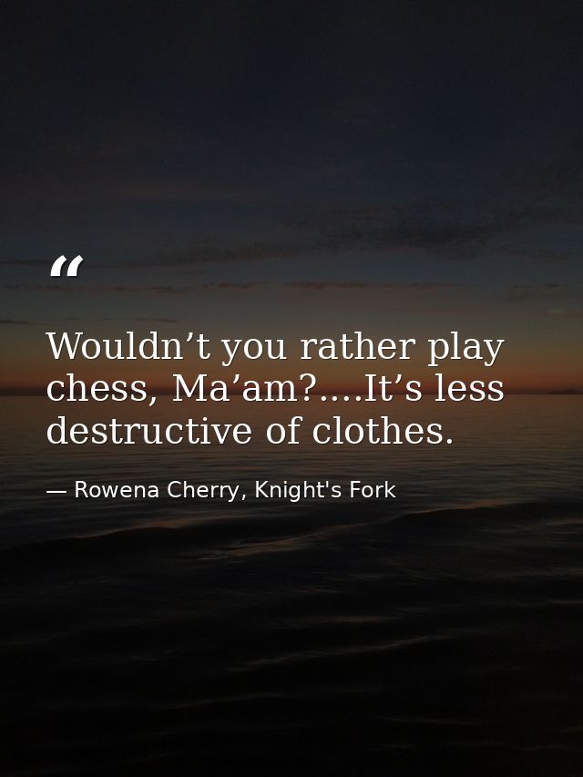 Wouldn’t you rather play chess, Ma’am?....It’s less destructive of clothes. — Rowena Cherry, Knight's Fork