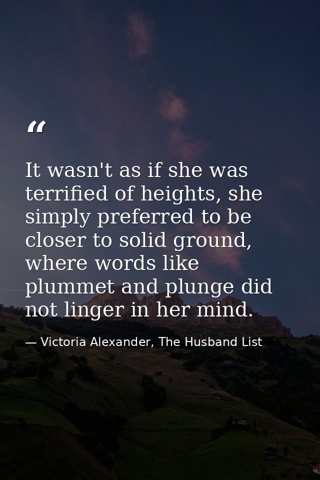 It wasn't as if she was terrified of heights, she simply preferred to be closer to solid ground, where words like plumme — Victoria Alexander, The Husband List