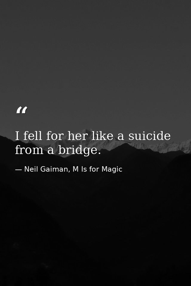 I fell for her like a suicide from a bridge. — Neil Gaiman, M Is for Magic