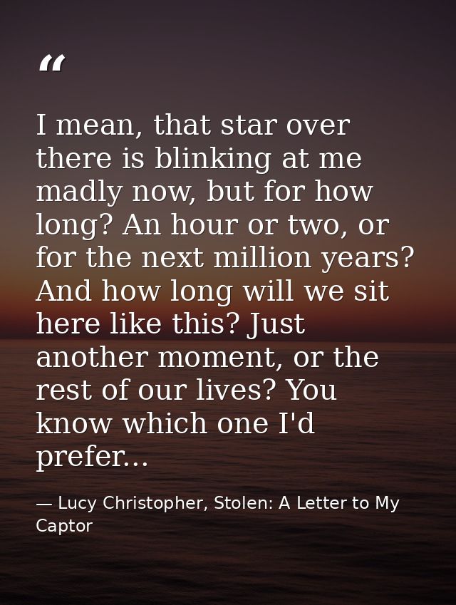I mean, that star over there is blinking at me madly now, but for how long? An hour or two, or for the next million year — Lucy Christopher, Stolen: A Letter to My Captor