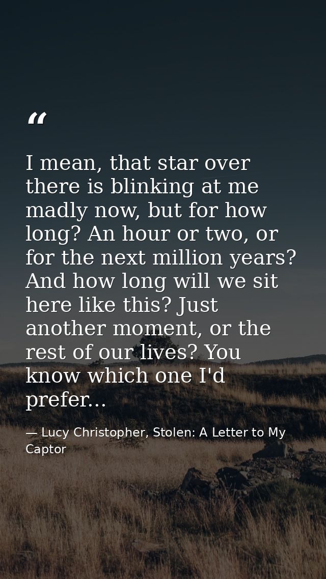 I mean, that star over there is blinking at me madly now, but for how long? An hour or two, or for the next million year — Lucy Christopher, Stolen: A Letter to My Captor
