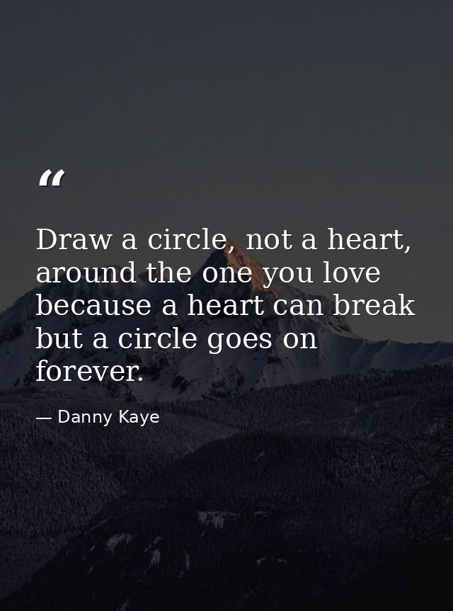 Draw a circle, not a heart, around the one you love because a heart can break but a circle goes on forever. — Danny Kaye