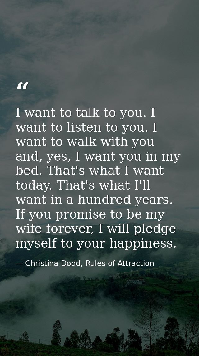 I want to talk to you. I want to listen to you. I want to walk with you and, yes, I want you in my bed. That's what I wa — Christina Dodd, Rules of Attraction