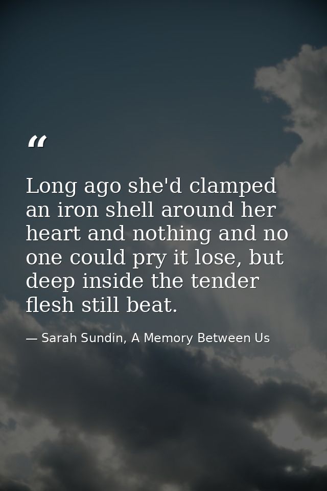 Long ago she'd clamped an iron shell around her heart and nothing and no one could pry it lose, but deep inside the tend — Sarah Sundin, A Memory Between Us