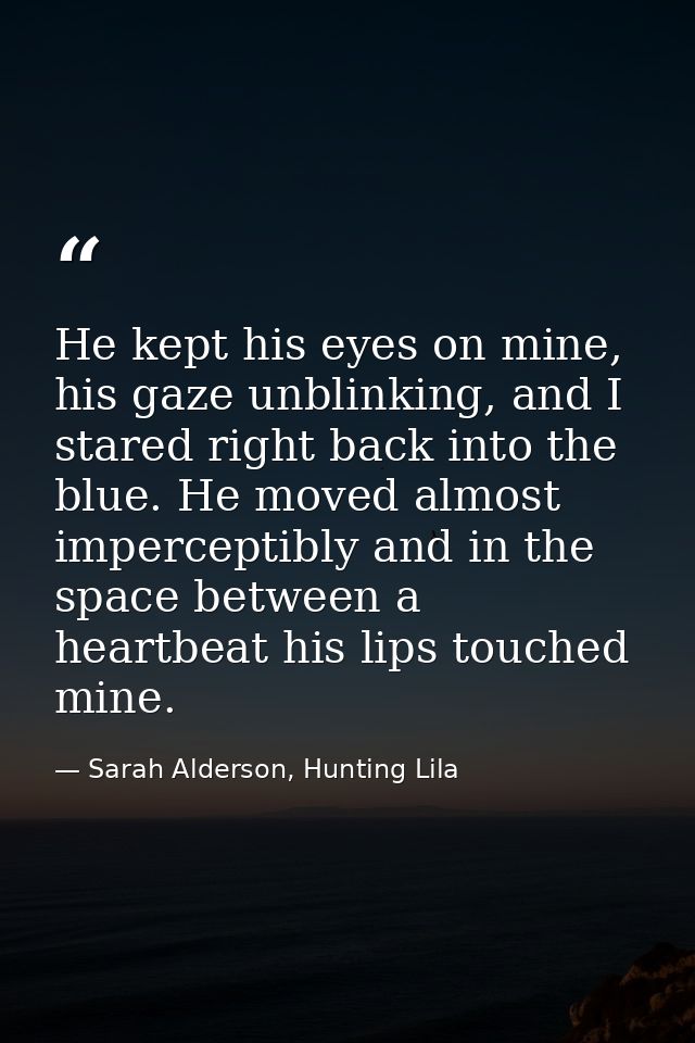 He kept his eyes on mine, his gaze unblinking, and I stared right back into the blue. He moved almost imperceptibly and  — Sarah Alderson, Hunting Lila