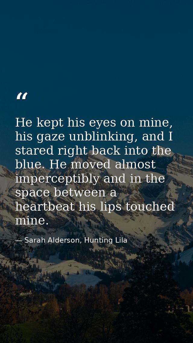 He kept his eyes on mine, his gaze unblinking, and I stared right back into the blue. He moved almost imperceptibly and  — Sarah Alderson, Hunting Lila