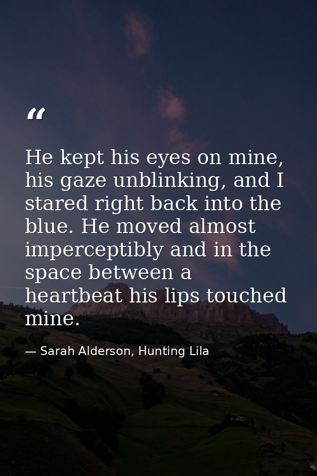 He kept his eyes on mine, his gaze unblinking, and I stared right back into the blue. He moved almost imperceptibly and  — Sarah Alderson, Hunting Lila