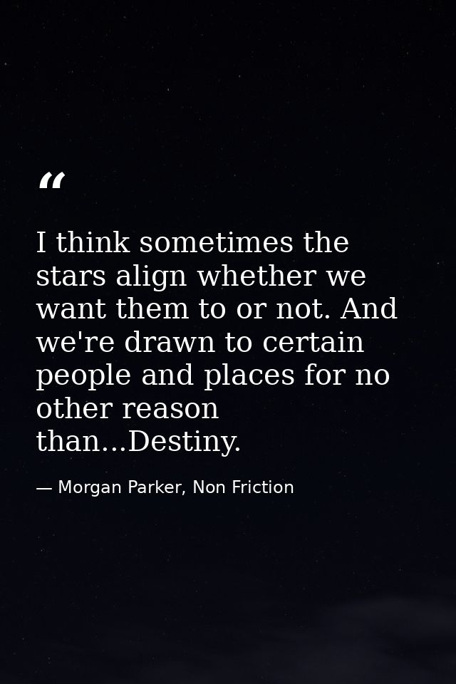 I think sometimes the stars align whether we want them to or not. And we're drawn to certain people and places for no ot — Morgan Parker, Non Friction