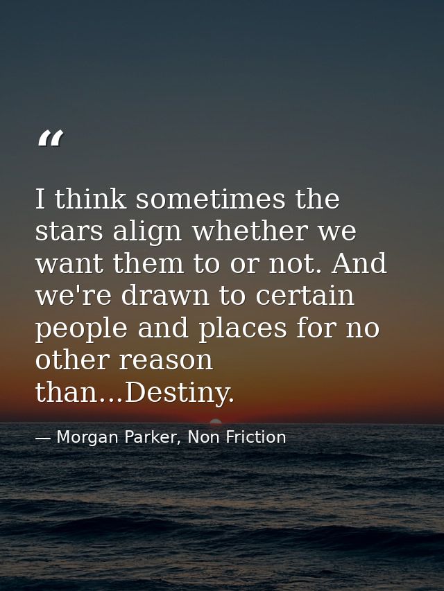 I think sometimes the stars align whether we want them to or not. And we're drawn to certain people and places for no ot — Morgan Parker, Non Friction